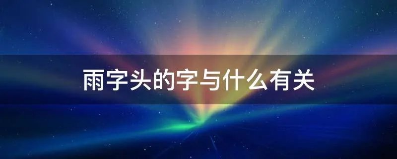 雨字头的字与什么有关
