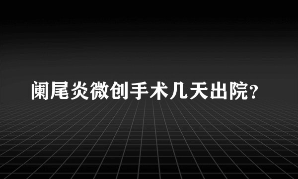 阑尾炎微创手术几天出院？