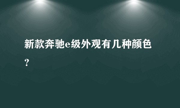 新款奔驰e级外观有几种颜色？