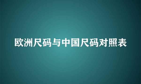 欧洲尺码与中国尺码对照表