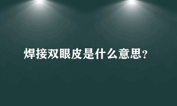 焊接双眼皮是什么意思？