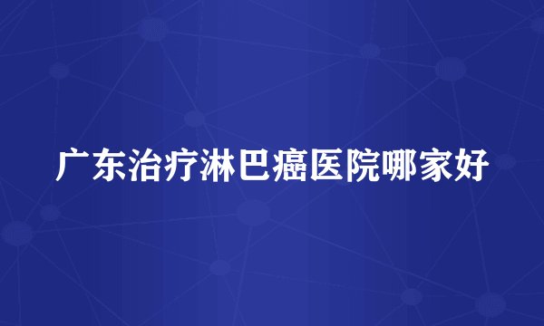 广东治疗淋巴癌医院哪家好