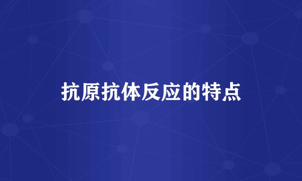 抗原抗体反应的特点