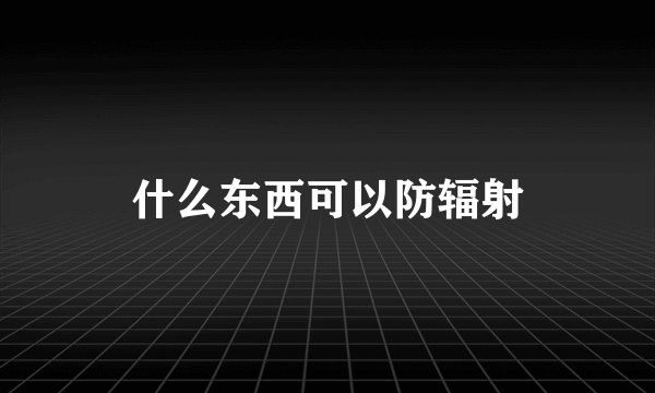 什么东西可以防辐射