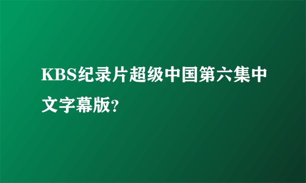 KBS纪录片超级中国第六集中文字幕版？