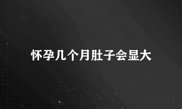 怀孕几个月肚子会显大