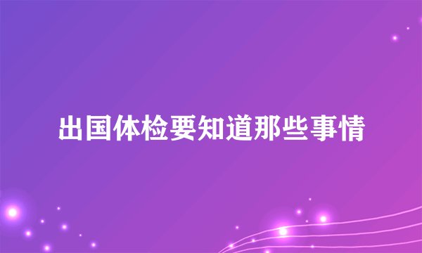 出国体检要知道那些事情