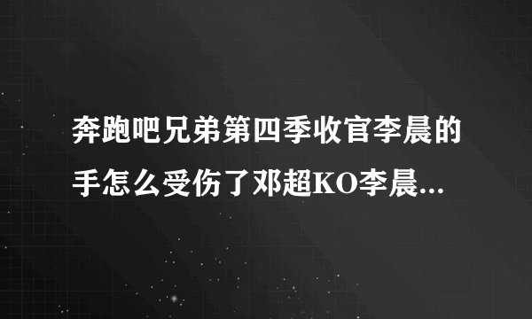 奔跑吧兄弟第四季收官李晨的手怎么受伤了邓超KO李晨成最强者