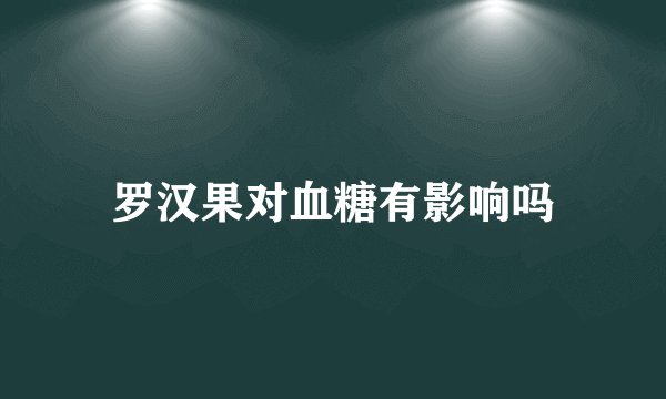 罗汉果对血糖有影响吗