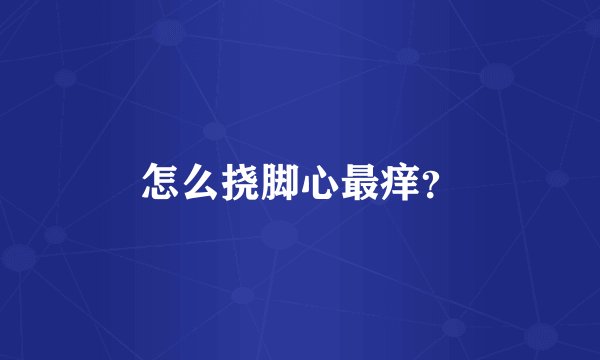 怎么挠脚心最痒？