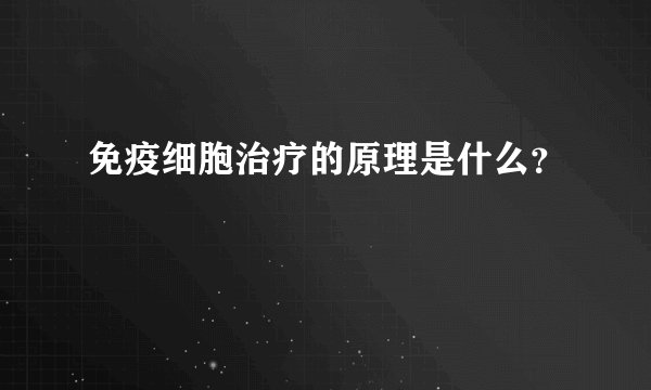 免疫细胞治疗的原理是什么？