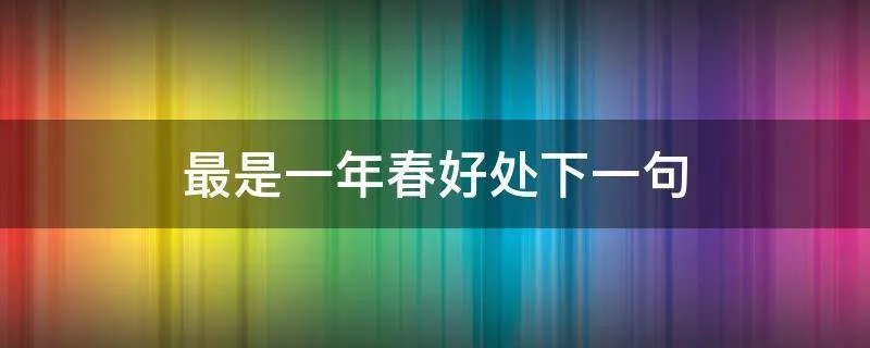 最是一年春好处下一句