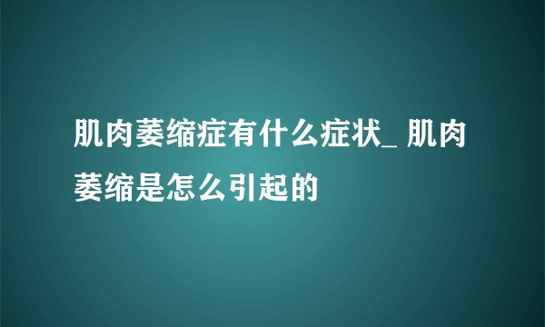 肌肉萎缩症有什么症状_ 肌肉萎缩是怎么引起的