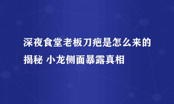 深夜食堂老板刀疤是怎么来的揭秘 小龙侧面暴露真相