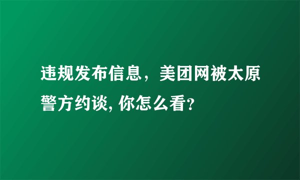 违规发布信息，美团网被太原警方约谈, 你怎么看？