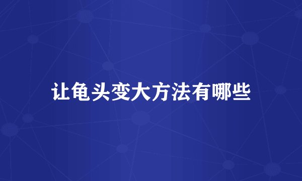 让龟头变大方法有哪些