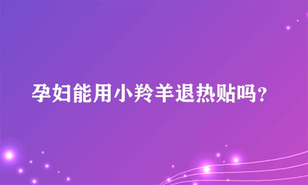 孕妇能用小羚羊退热贴吗？