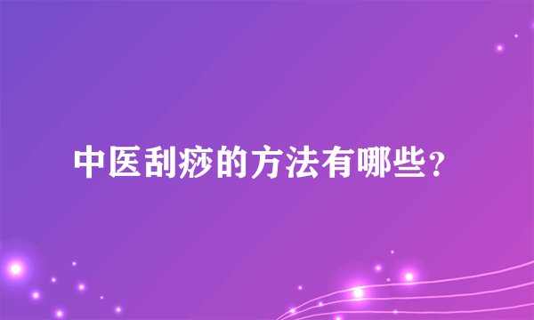 中医刮痧的方法有哪些？