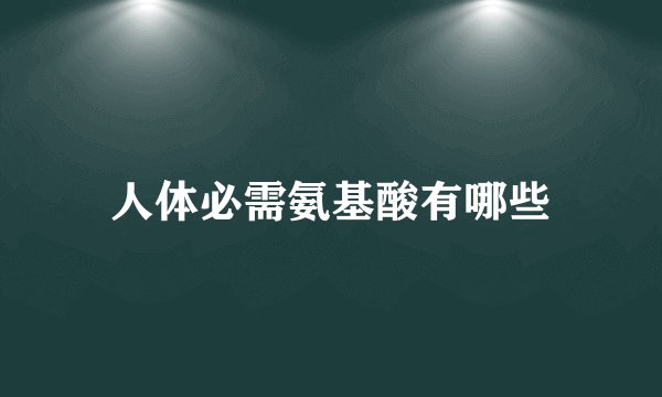 人体必需氨基酸有哪些