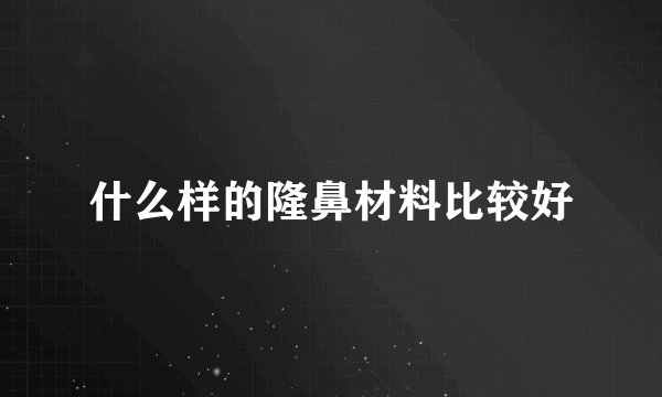 什么样的隆鼻材料比较好