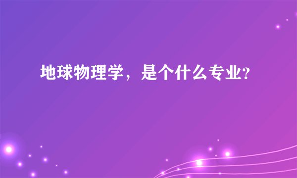 地球物理学，是个什么专业？