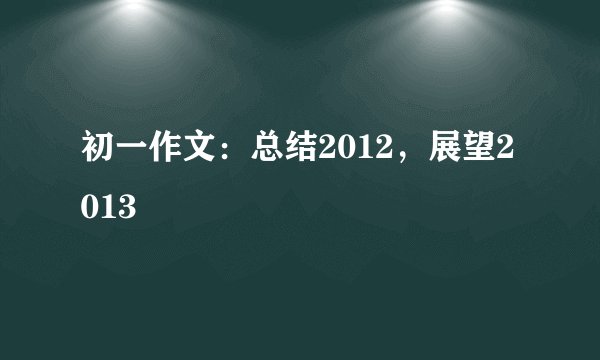 初一作文：总结2012，展望2013