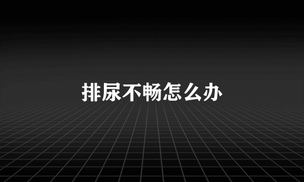 排尿不畅怎么办