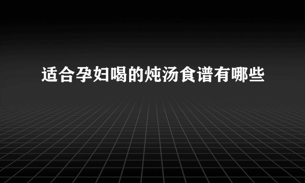 适合孕妇喝的炖汤食谱有哪些