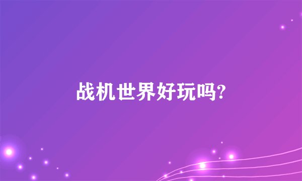 战机世界好玩吗?