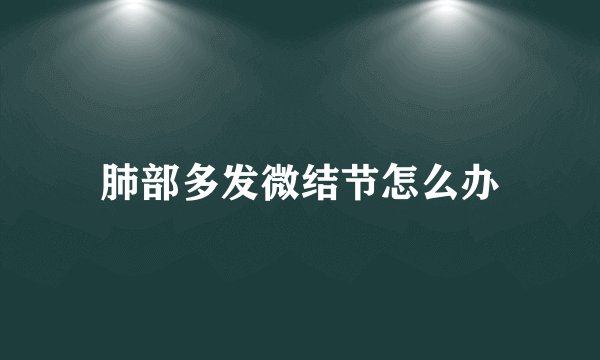 肺部多发微结节怎么办