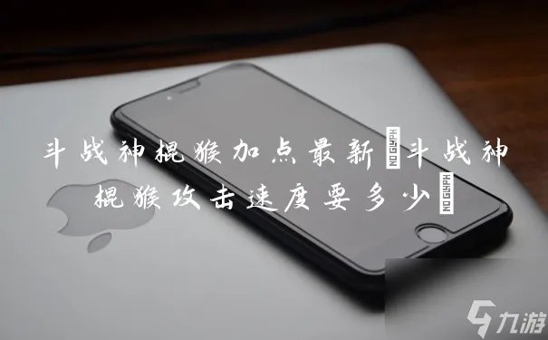 斗战神棍猴加点最新 斗战神棍猴攻击速度要多少