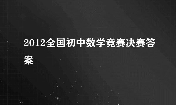 2012全国初中数学竞赛决赛答案