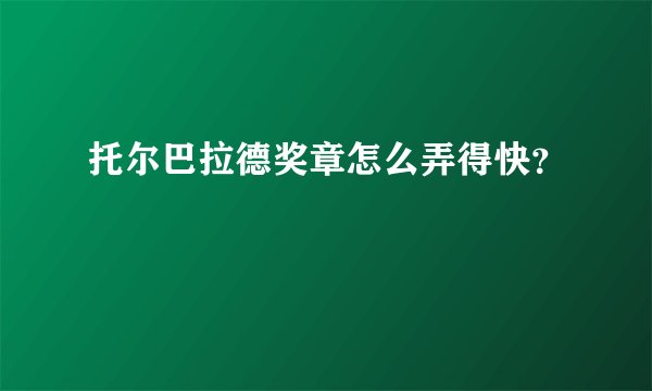 托尔巴拉德奖章怎么弄得快？