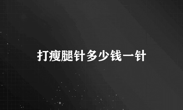 打瘦腿针多少钱一针