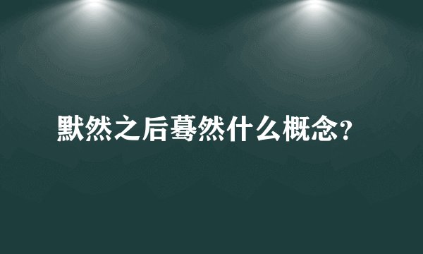 默然之后蓦然什么概念？