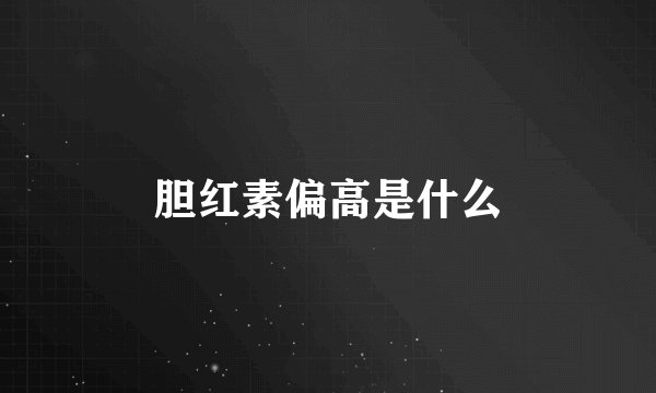 胆红素偏高是什么