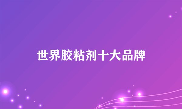 世界胶粘剂十大品牌