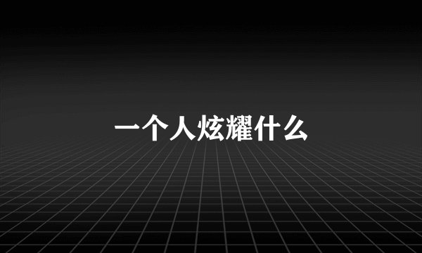 一个人炫耀什么