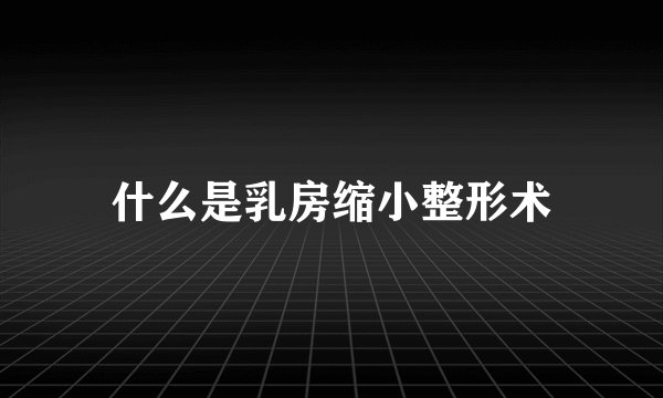 什么是乳房缩小整形术