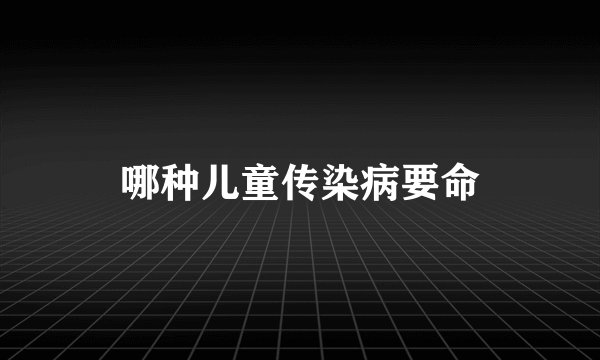 哪种儿童传染病要命