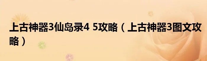 上古神器3仙岛录4 5攻略（上古神器3图文攻略）