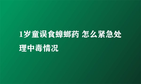 1岁童误食蟑螂药 怎么紧急处理中毒情况