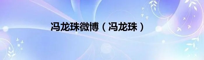冯龙珠微博（冯龙珠）