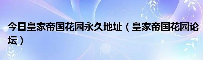 今日皇家帝国花园永久地址（皇家帝国花园论坛）