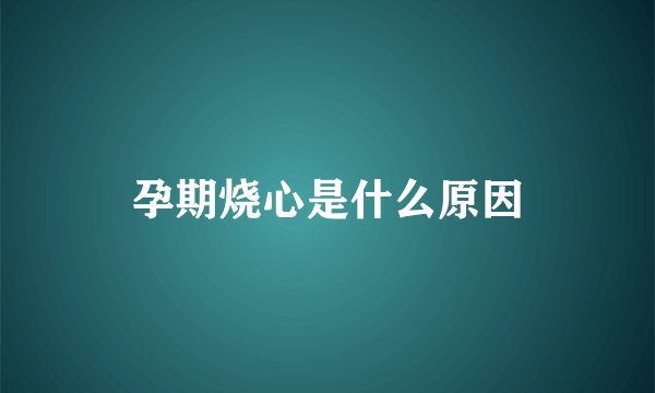 孕期烧心是什么原因
