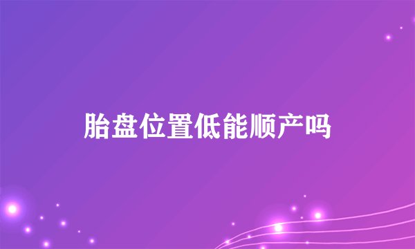胎盘位置低能顺产吗