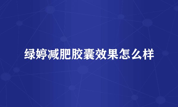 绿婷减肥胶囊效果怎么样
