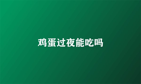鸡蛋过夜能吃吗