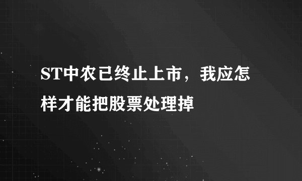 ST中农已终止上市，我应怎样才能把股票处理掉