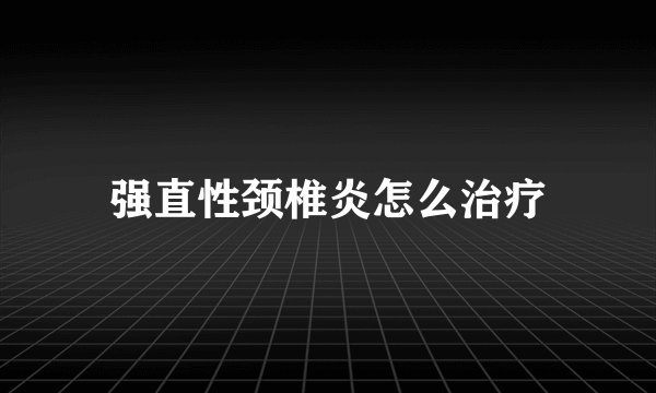 强直性颈椎炎怎么治疗